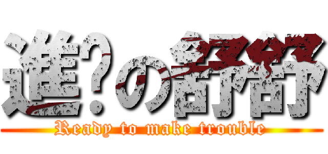 進擊の舒舒 (Ready to make trouble)