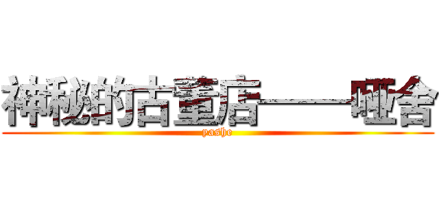 神秘的古董店——哑舍 (yashe)