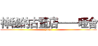 神秘的古董店——哑舍 (yashe)
