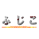 ふ じ こ (wwwwwwww)