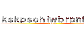 ｋｓｋｐｓｏｈｉｗｂｒｐｎｂｒｇｕ (KIMOI)