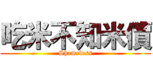 吃米不知米價 (Shameless)