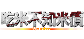 吃米不知米價 (Shameless)