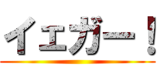 イェガー！ ()