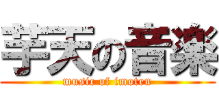 芋天の音楽 (music of imoten)
