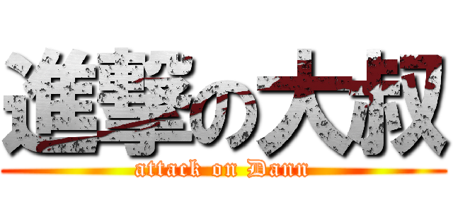 進撃の大叔 (attack on Dann)