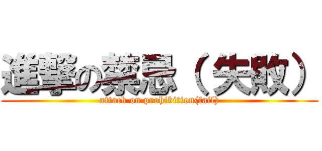 進撃の禁忌（ 失敗） (attack on prohibition(fail))