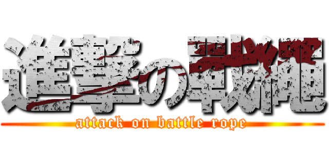 進撃の戰繩 (attack on battle rope)