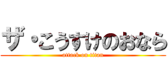 ザ・こうすけのおなら (attack on titan)