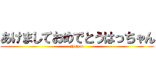 あけましておめでとうはっちゃん (Hatyan)