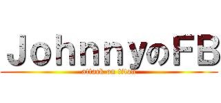 ＪｏｈｎｎｙのＦＢ (attack on titan)
