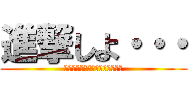 進撃しよ・・・ (ＬＯＶＥ　ａｎｄ　ＡＴＴＡＣＫ)