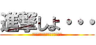 進撃しよ・・・ (ＬＯＶＥ　ａｎｄ　ＡＴＴＡＣＫ)