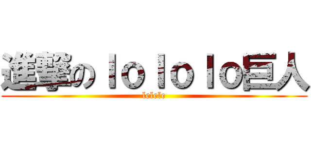 進撃のｌｏｌｏｌｏ巨人 (lelele)