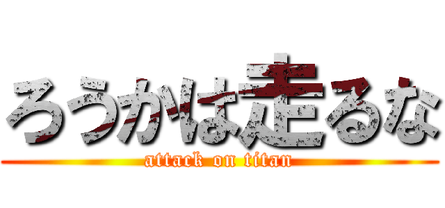 ろうかは走るな (attack on titan)