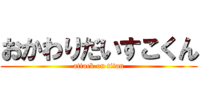 おかわりだいすこくん (attack on titan)