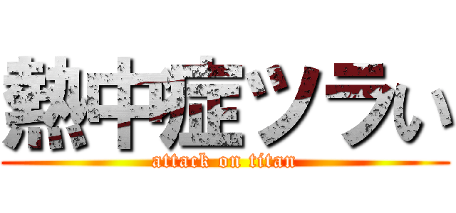 熱中症ツラい (attack on titan)