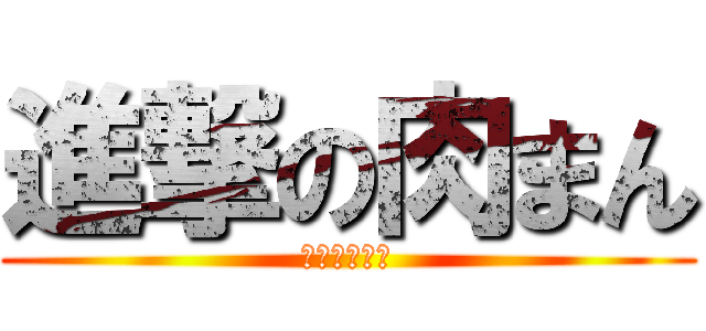 進撃の肉まん (肉まんの咆哮)