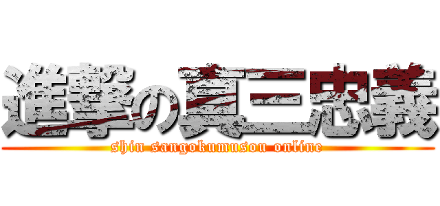 進撃の真三忠義 (shin sangokumusou online)