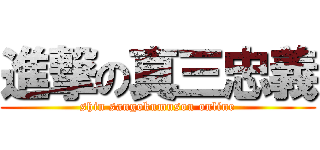 進撃の真三忠義 (shin sangokumusou online)