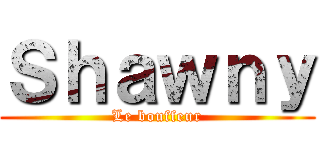 Ｓｈａｗｎｙ (Le bouffeur)