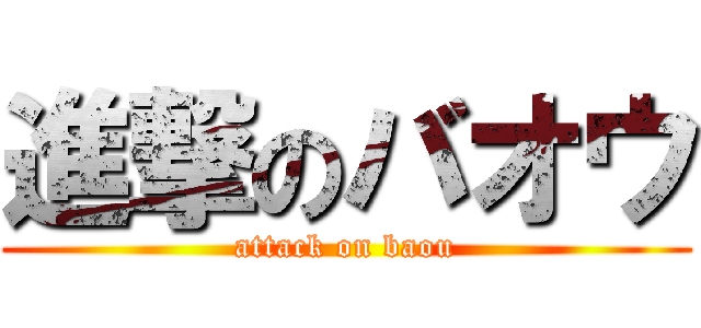 進撃のバオウ (attack on baou)