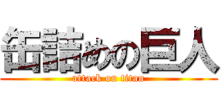 缶詰めの巨人 (attack on titan)