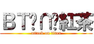 ＢＴ╭∩╮紅茶 (attack on titan)