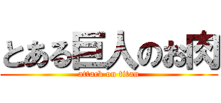 とある巨人のお肉 (attack on titan)