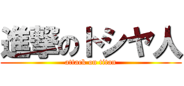 進撃のトシヤ人 (attack on titan)