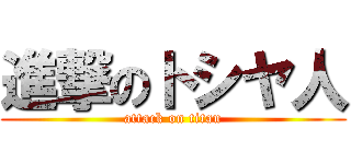 進撃のトシヤ人 (attack on titan)