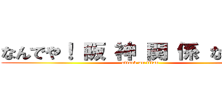なんでや！ 阪 神 関 係 ないやろ！ (attack on titan)