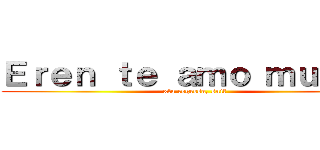 Ｅｒｅｎ ｔｅ ａｍｏ ｍｕｘｈｏ (xfa regresa, snif)