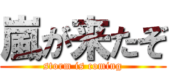 嵐が来たぞ (storm is coming)