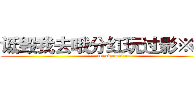 诋毁我去哦分红玩过影※樱屑 (attack on titan)