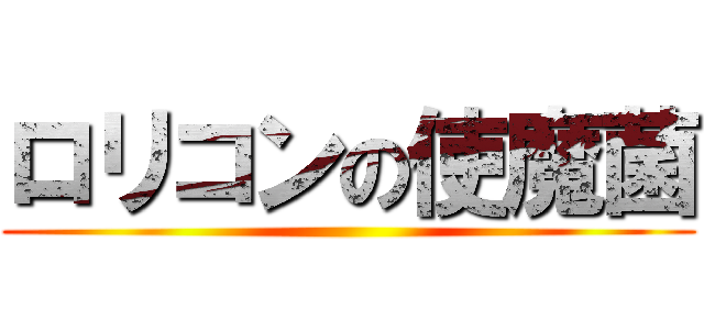 ロリコンの使魔菌 ()