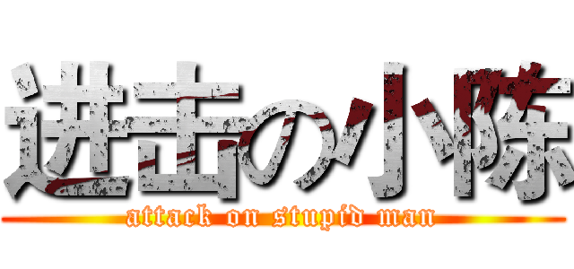 进击の小陈 (attack on stupid man)