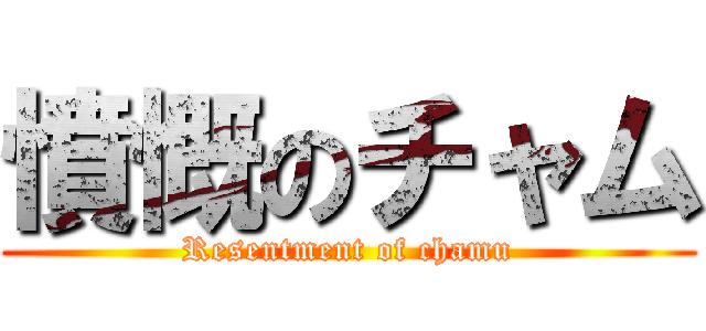 憤慨のチャム (Resentment of chamu)