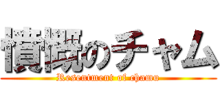 憤慨のチャム (Resentment of chamu)