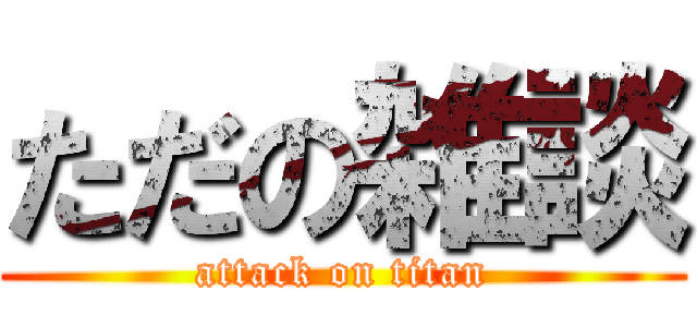 ただの雑談 (attack on titan)