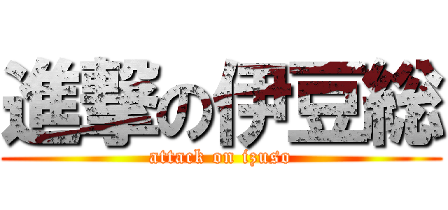 進撃の伊豆総 (attack on izuso)