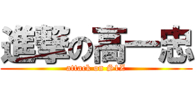 進撃の高一忠 (attack on S1Z)