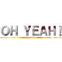 ＯＨ ＹＥＡＨ！ (oh~yeah~)
