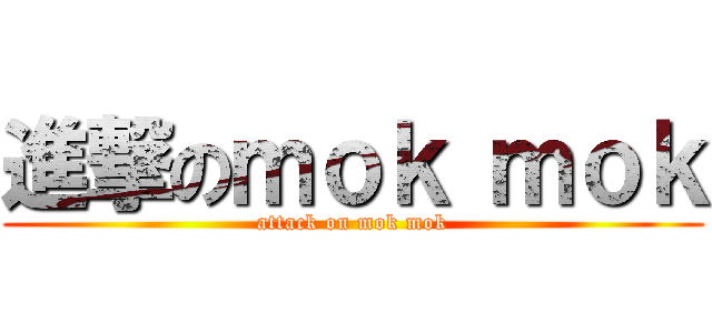 進撃のｍｏｋ ｍｏｋ (attack on mok mok)