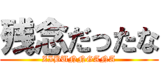 残念だったな (ZIBUNNGANA)