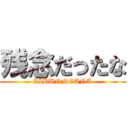 残念だったな (ZIBUNNGANA)