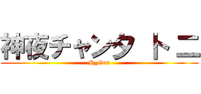 神夜チャン夕 卜 二 (H_Gun)