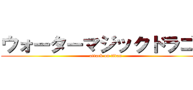 ウォーターマジックドラゴン (attack on titan)