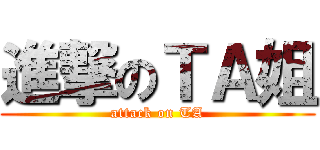 進撃のＴＡ姐 (attack on TA)