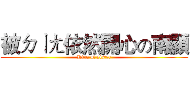 被ㄉㄧㄤ依然開心の南顯 (King of sister)